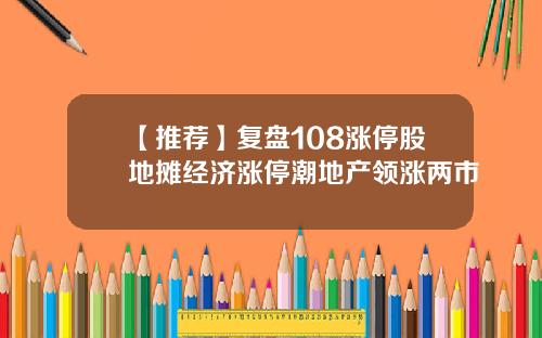 【推荐】复盘108涨停股地摊经济涨停潮地产领涨两市