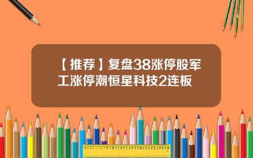 【推荐】复盘38涨停股军工涨停潮恒星科技2连板