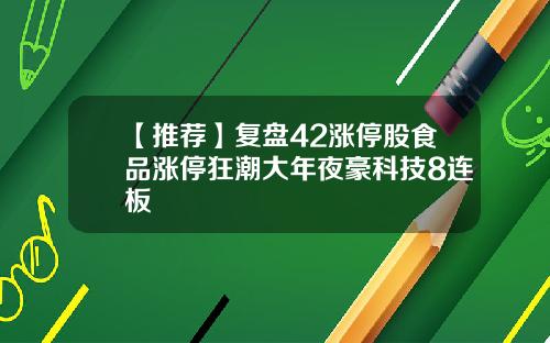 【推荐】复盘42涨停股食品涨停狂潮大年夜豪科技8连板