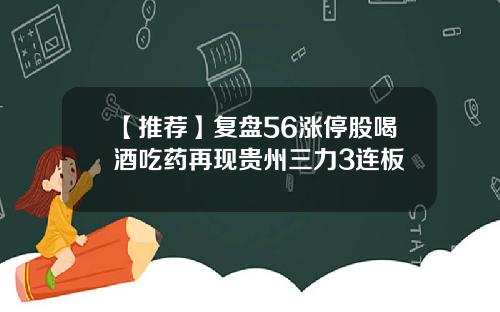 【推荐】复盘56涨停股喝酒吃药再现贵州三力3连板