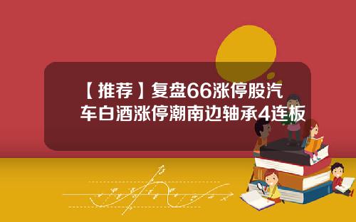 【推荐】复盘66涨停股汽车白酒涨停潮南边轴承4连板