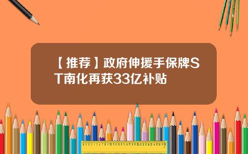 【推荐】政府伸援手保牌ST南化再获33亿补贴