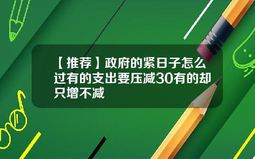 【推荐】政府的紧日子怎么过有的支出要压减30有的却只增不减