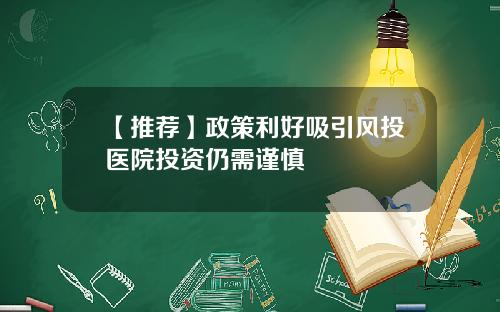 【推荐】政策利好吸引风投医院投资仍需谨慎