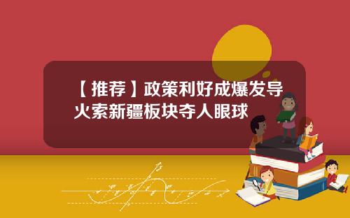 【推荐】政策利好成爆发导火索新疆板块夺人眼球
