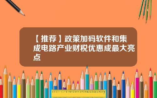 【推荐】政策加码软件和集成电路产业财税优惠成最大亮点