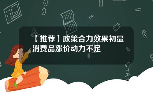 【推荐】政策合力效果初显消费品涨价动力不足