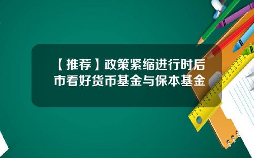 【推荐】政策紧缩进行时后市看好货币基金与保本基金