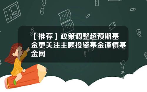 【推荐】政策调整超预期基金更关注主题投资基金谨慎基金网