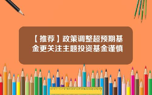 【推荐】政策调整超预期基金更关注主题投资基金谨慎
