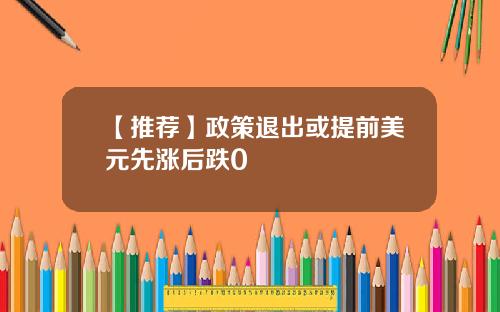 【推荐】政策退出或提前美元先涨后跌0