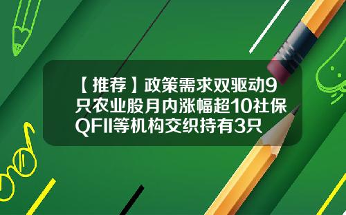 【推荐】政策需求双驱动9只农业股月内涨幅超10社保QFII等机构交织持有3只绩优股