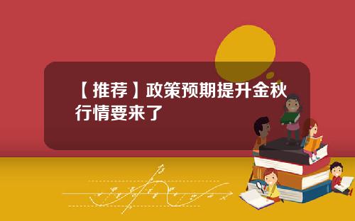 【推荐】政策预期提升金秋行情要来了