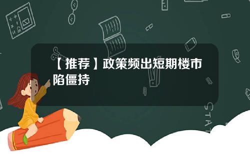 【推荐】政策频出短期楼市陷僵持