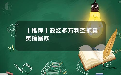 【推荐】政经多方利空拖累英镑暴跌