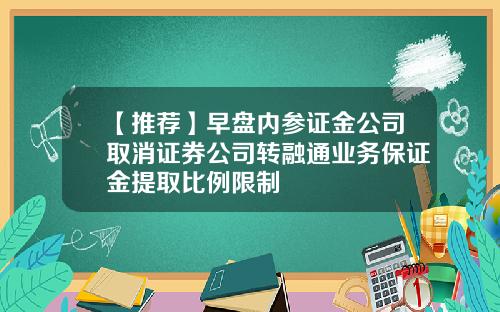 【推荐】早盘内参证金公司取消证券公司转融通业务保证金提取比例限制