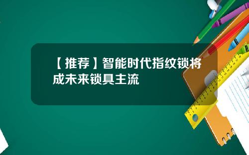 【推荐】智能时代指纹锁将成未来锁具主流