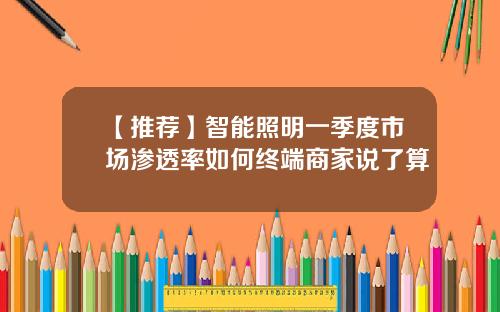 【推荐】智能照明一季度市场渗透率如何终端商家说了算