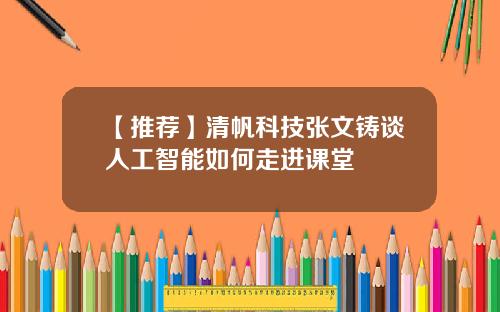 【推荐】清帆科技张文铸谈人工智能如何走进课堂