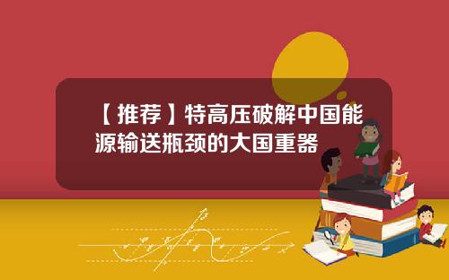 【推荐】特高压破解中国能源输送瓶颈的大国重器