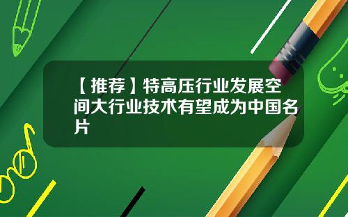 【推荐】特高压行业发展空间大行业技术有望成为中国名片