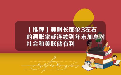 【推荐】美财长耶伦3左右的通胀率或连续到年末加息对社会和美联储有利