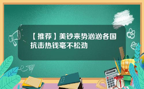 【推荐】美钞来势汹汹各国抗击热钱毫不松劲
