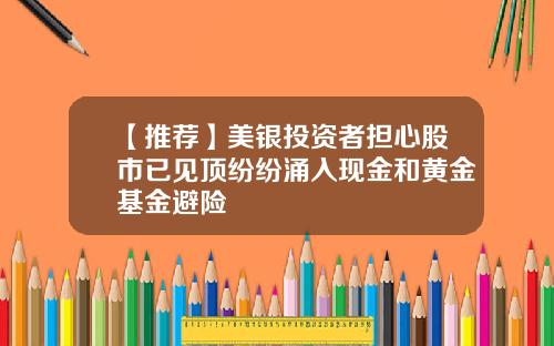 【推荐】美银投资者担心股市已见顶纷纷涌入现金和黄金基金避险