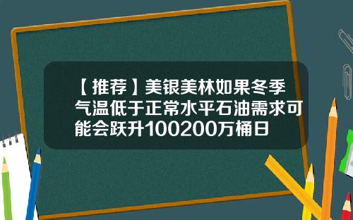 【推荐】美银美林如果冬季气温低于正常水平石油需求可能会跃升100200万桶日