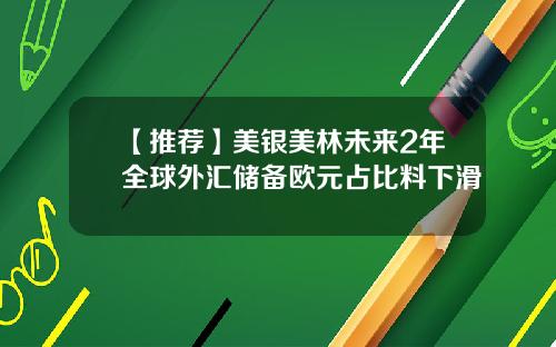 【推荐】美银美林未来2年全球外汇储备欧元占比料下滑