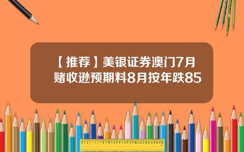 【推荐】美银证券澳门7月赌收逊预期料8月按年跌85