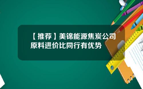 【推荐】美锦能源焦炭公司原料进价比同行有优势
