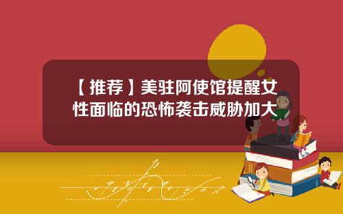 【推荐】美驻阿使馆提醒女性面临的恐怖袭击威胁加大