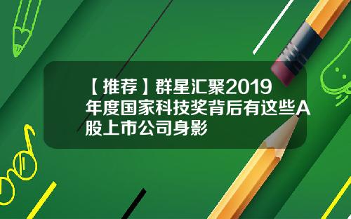 【推荐】群星汇聚2019年度国家科技奖背后有这些A股上市公司身影