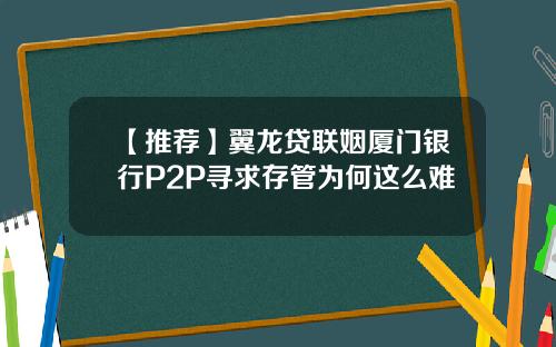 【推荐】翼龙贷联姻厦门银行P2P寻求存管为何这么难