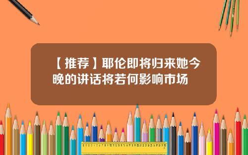 【推荐】耶伦即将归来她今晚的讲话将若何影响市场