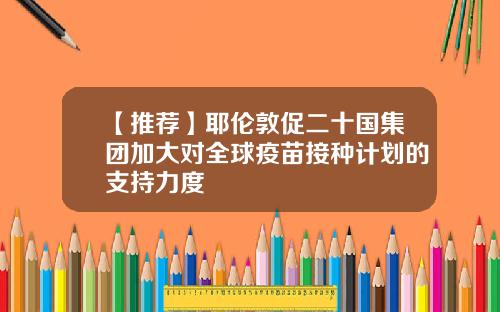 【推荐】耶伦敦促二十国集团加大对全球疫苗接种计划的支持力度