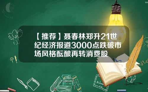 【推荐】聂春林郑升21世纪经济报道3000点跌破市场风格酝酿再转消费股