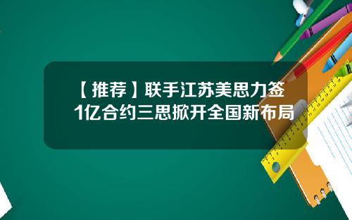 【推荐】联手江苏美思力签1亿合约三思掀开全国新布局