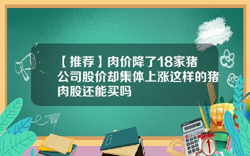 【推荐】肉价降了18家猪公司股价却集体上涨这样的猪肉股还能买吗