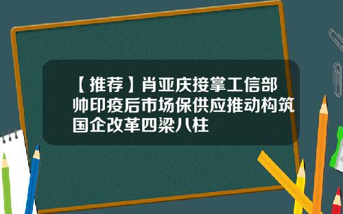 【推荐】肖亚庆接掌工信部帅印疫后市场保供应推动构筑国企改革四梁八柱
