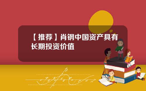 【推荐】肖钢中国资产具有长期投资价值