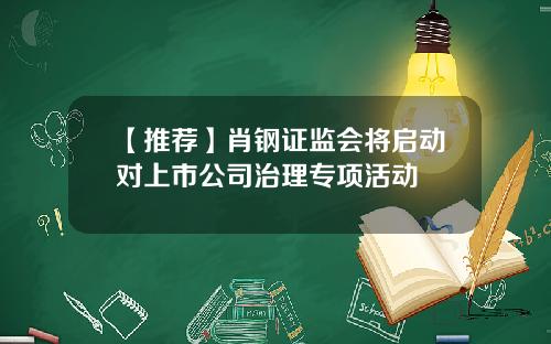 【推荐】肖钢证监会将启动对上市公司治理专项活动