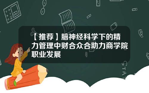 【推荐】脑神经科学下的精力管理中财合众合助力商学院职业发展