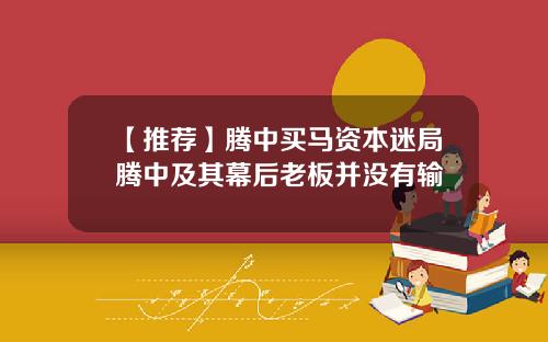 【推荐】腾中买马资本迷局腾中及其幕后老板并没有输