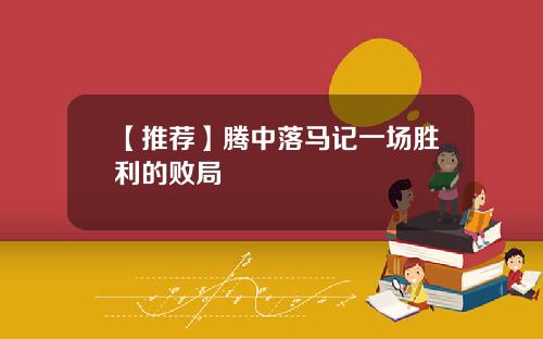 【推荐】腾中落马记一场胜利的败局