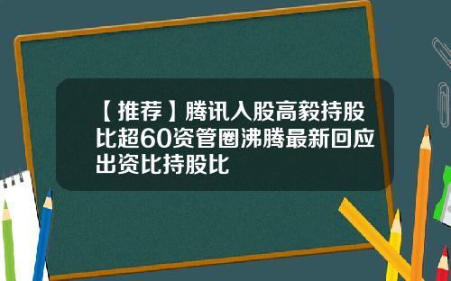 【推荐】腾讯入股高毅持股比超60资管圈沸腾最新回应出资比持股比