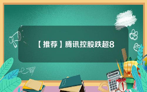 【推荐】腾讯控股跌超8