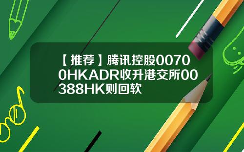 【推荐】腾讯控股00700HKADR收升港交所00388HK则回软