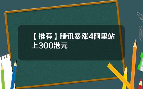 【推荐】腾讯暴涨4阿里站上300港元